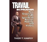 Travail in Prayer: How Groanings in the Spirit Birth Revival, Healing, and Victory