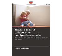 Travail social et collaboration multiprofessionnelle: Reconstitution d'un cas de mise en danger du bien-être d'un enfant