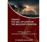 TRAVAIL: THE WILL OF GOD FOR THE BELIEVER'S PURPOSE: A MONOGRAPH OF THE DISSERTATION SUBMITTED TO SERAPHIM MINISTRIES INTERNATIONAL BIBLE COLLEGE HOPEWELL, VA