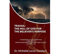 TRAVAIL: THE WILL OF GOD FOR THE BELIEVER'S PURPOSE: A MONOGRAPH OF THE DISSERTATION SUBMITTED TO SERAPHIM MINISTRIES INTERNATIONAL BIBLE COLLEGE HOPEWELL, VA