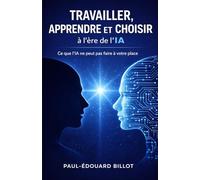 TRAVAILLER, APPRENDRE ET CHOISIR à l’ère de l’IA: Ce que l'IA ne peut pas faire à votre place