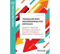 Travailler avec des personnalités difficiles: Agressifs, bavards, critiques, harceleurs, intrusifs, pinailleurs, réfractaires , saboteurs