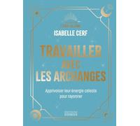 Travailler avec les archanges: Apprivoiser leur énergie céleste pour rayonner