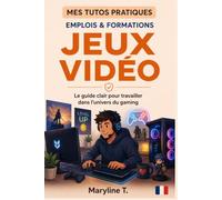Travailler dans les métiers du jeu vidéo: Le guide clair pour s'orienter ou se reconvertir (MES TUTOS PRATIQUES)