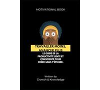 Travailler moins, avancer plus: Le guide de la productivité lente et consciente pour créer sans t’épuiser