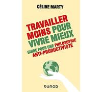 Travailler moins pour vivre mieux: Guide pour une philosophie antiproductiviste
