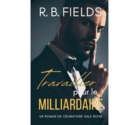 Travailler pour le Milliardaire: Un Roman de Célibataires Riches et Sales (3) (Célibataires Scandaleusement Riches)