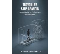TRAVAILLER SANS GRANDIR: L’anatomie occulte des entreprises