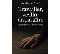 Travailler, vieillir, disparaître: (À genoux jusqu’au dernier souffle)
