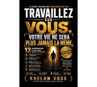Travaillez sur vous. Votre vie ne sera plus jamais la même.: Les 12 transformations qui vous permettront de révéler votre potentiel, reprendre le ... vie et construire un avenir exceptionnel.