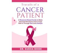 Travails of a cancer patient: A Research-Based Guide to make informed decisions and to cope with it through diet and Lifestyle.