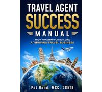 Travel Agent Success Manual: Your Roadmap for Building a Thriving Travel Business