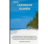 TRAVEL CARIBBEAN ISLANDS: A Simplified Guide To Visit Stunning Resorts And Spectacular Attractions, with Tips On Safety, Culture, Transportation, and What To Know Before You Go