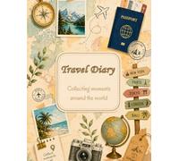 Travel Diary: Collecting Moments Around the World: A Journey Journal for Recording Adventures, Memories, Destinations and Travel Experiences
