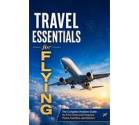 Travel Essentials for Flying: The Complete Airplane Guide for First -Time and Frequent Flyers, Families, and Seniors