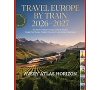 Travel Europe by Train 2026-2027: The Smart Traveler’s Guide to Scenic Routes, Budget Rail Passes, Hidden Cities and Cross-Border Adventures