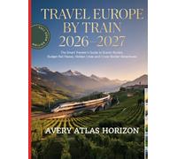 Travel Europe by Train 2026-2027: The Smart Traveler’s Guide to Scenic Routes, Budget Rail Passes, Hidden Cities and Cross-Border Adventures