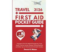 Travel First Aid Pocket Guide 2026: Emergency First Aid, Medical Emergencies, Travel Health, Common Injuries, Illnesses, Packing Essentials and Safety Tips for International & Domestic Travelers
