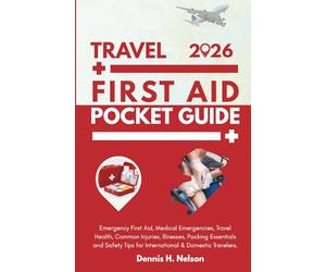 Travel First Aid Pocket Guide 2026: Emergency First Aid, Medical Emergencies, Travel Health, Common Injuries, Illnesses, Packing Essentials and Safety Tips for International & Domestic Travelers