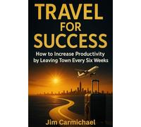 Travel for Success: How to Increase Productivity by Leaving Town Every Six Weeks