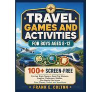 Travel Games and Activities for Boys Ages 8-12: 100+ Screen-Free Puzzles, Brain Teasers, Road-Trip Missions, Creative Challenges, Riddles, Plus Family Fun Across Cars, Planes, Trains, Vacations