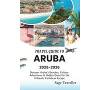 Travel Guide To ARUBA 2025-2026: Discover Aruba’s Beaches, Culture, Adventures & Hidden Gems for the Ultimate Caribbean Escape