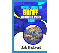 Travel Guide To Banff National Park 2025: The ultimate guide to exploring natural most breathtaking playground
