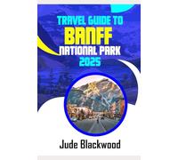 Travel Guide To Banff National Park 2025: The ultimate guide to exploring natural most breathtaking playground