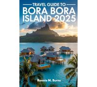 TRAVEL GUIDE TO BORA BORA ISLAND 2025: Discover paradise, the guide to Bora Bora's Overwater Bungalows, Pristine Beaches, Adventure Tours, Local ... Getaways (Ronnie Islands Trip in 2025)