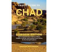 travel guide to Chad 2025/2026 edition: Your Comprehensive Guide to Culture, Wildlife, Festivals, and Practical Travel Advice for the Intrepid Explorer