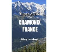 Travel Guide to Chamonix, France: Skiing, Hiking, Scenic Trails, Alpine Charm, Dining and Day Trips in The Heart of The French Alps (EXOTIC TRAVELS)
