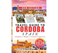 Travel Guide To CORDOBA SPAIN: Discover a Complete Travel Guide to History, Culture, and Hidden Gems