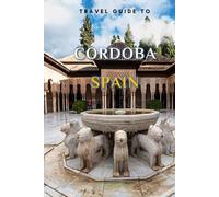 Travel Guide To Cordoba, Spain.: Your Go-To Resource for an Amazing Trip! (Europe Travel Guides)