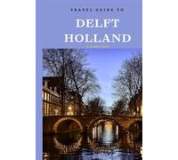 Travel Guide To Delft, Holland.: Plan the Perfect Trip With Ease! (Europe Travel Guides)