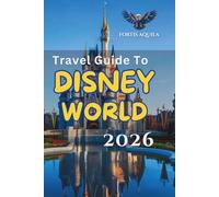 Travel Guide To Disney World 2026: Skip lines, save time, plan smarter, and uncover hidden secrets with expert tips, ticket advice, crowd insights, ... family itineraries (Fortis Aquila Travels)