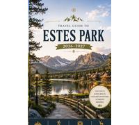 Travel Guide to Estes Park 2026-2027: Your Ultimate Companion to Rocky Mountain Adventures, Scenic Drives, Wildlife Encounters, Hiking Trails, and Unforgettable Experiences in Colorado's Alpine Town
