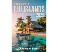 TRAVEL GUIDE TO FIJI ISLANDS 2025: From Coral Reefs to Culture, Hidden Islands, Local Secrets, and Once-in-a-Lifetime Adventures to explore Fiji (Ronnie Islands Trip in 2025)