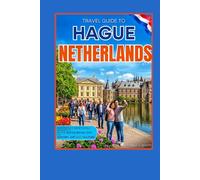 TRAVEL GUIDE TO HAGUE, NETHERLANDS: Experience Memorable Moments in the Dutch Royal City of History, Art and Culture