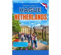 TRAVEL GUIDE TO HAGUE, NETHERLANDS: Experience Memorable Moments in the Dutch Royal City of History, Art and Culture