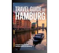 TRAVEL GUIDE TO HAMBURG: A Travel Companion for First-Time Visitors to Hamburg