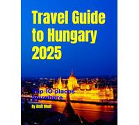 Travel Guide to Hungary 2025: Top 10 places anywhere (Travel Guide to Europe 2025)