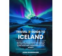 Travel Guide to Iceland: An Epic Year-Round Adventure Guide to Iceland’s Northern Lights, Hot Springs, Scenic Road Trips, Hidden Gems & Local Secrets