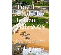 Travel Guide To Iguazu Falls 2025: Explore Authentic Local Spots Beyond the Tourist Trails