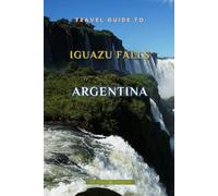 Travel Guide To Iguazu Falls, Argentina: Unforgettable Memories Awaits!