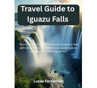 Travel Guide to Iguazu Falls: "Your Complete Travel Companion to Iguazu Falls with Insider Tips, Top Attractions, Local Culture, and Practical Planning Advice"