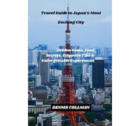 Travel Guide to Japan’s Most Exciting City: Hidden Gems, Food Secrets, Etiquette Tips & Unforgettable Experiences