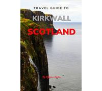 Travel Guide To Kirkwall, Scotland.: Your All-In-One Companion for an Unforgettable Experience! (Europe Travel Guides)