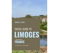 TRAVEL GUIDE TO LIMOGES FRANCE: Sights, Neighborhoods, Transport, and Cultural Etiquette (TRAVELERS' PREFERENCE GUIDE)