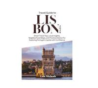 Travel Guide to Lisbon 2026: Smart Travel Tips, Local Insights, Neighborhood Maps, and Practical Advice for Exploring Portugal's Capital with Confidence