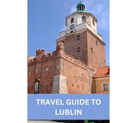 TRAVEL GUIDE TO LUBLIN: Discover Lublin's Rich History, Culture, and Natural Beauty